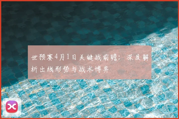 世预赛4月1日关键战前瞻：深度解析出线形势与战术博弈