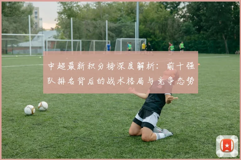 中超最新积分榜深度解析:前十强队排名背后的战术格局与竞争态势