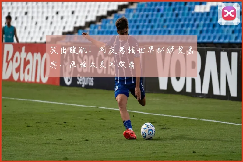 笑出腹肌！网友恶搞世界杯颁奖嘉宾，画面太美不敢看