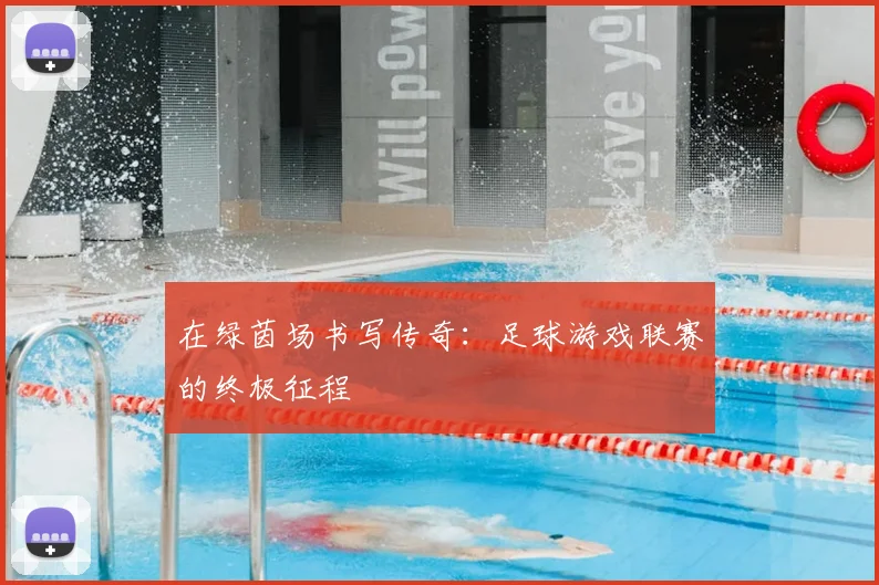 在绿茵场书写传奇：足球游戏联赛的终极征程