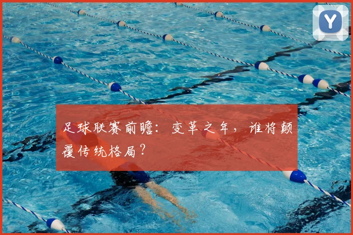 足球联赛前瞻：变革之年，谁将颠覆传统格局？