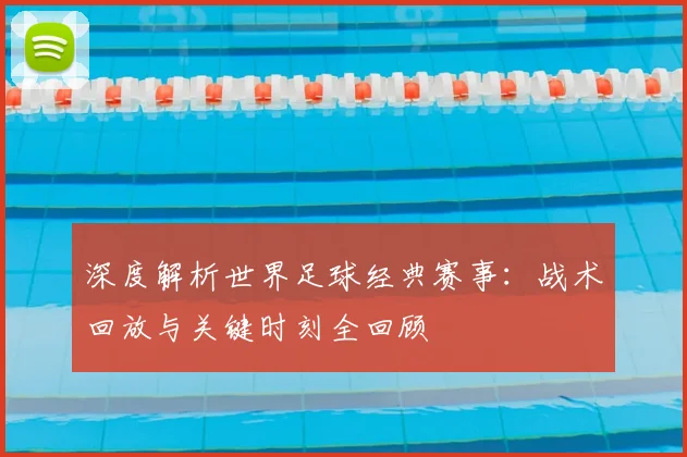 深度解析世界足球经典赛事：战术回放与关键时刻全回顾