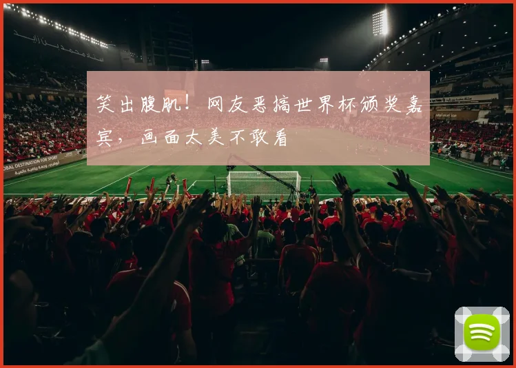 笑出腹肌！网友恶搞世界杯颁奖嘉宾，画面太美不敢看