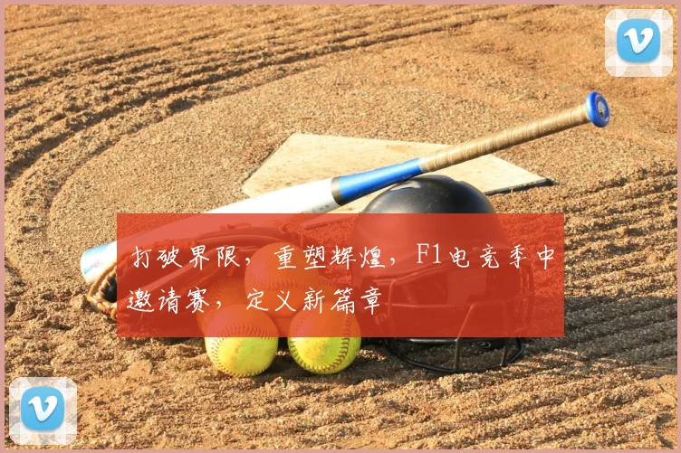 打破界限，重塑辉煌，F1电竞季中邀请赛，定义新篇章