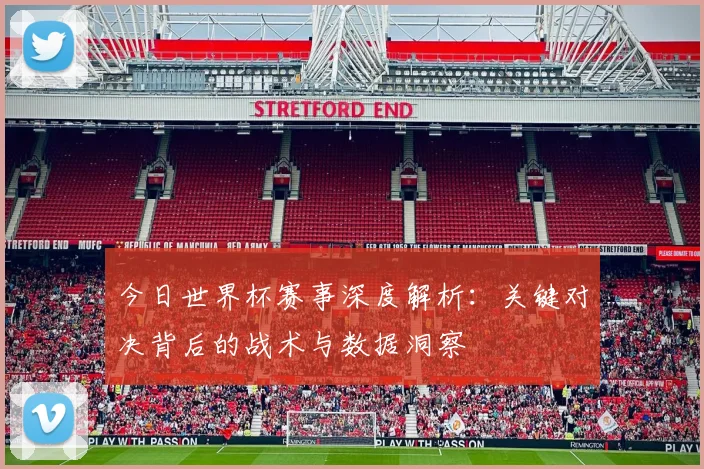 今日世界杯赛事深度解析：关键对决背后的战术与数据洞察