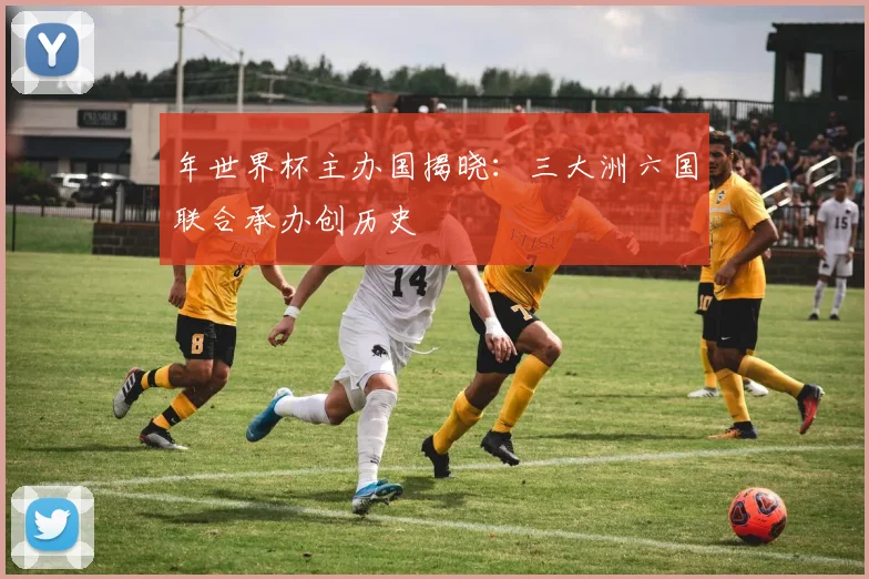 年世界杯主办国揭晓：三大洲六国联合承办创历史