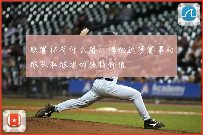 联赛杯有什么用?揭秘这项赛事对球队和球迷的独特价值