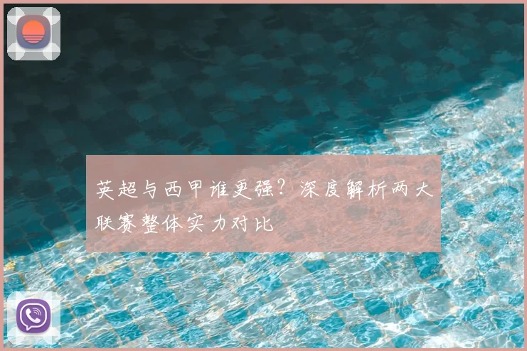 英超与西甲谁更强？深度解析两大联赛整体实力对比