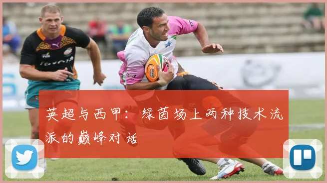英超与西甲：绿茵场上两种技术流派的巅峰对话