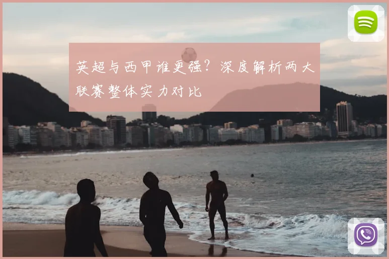 英超与西甲谁更强？深度解析两大联赛整体实力对比