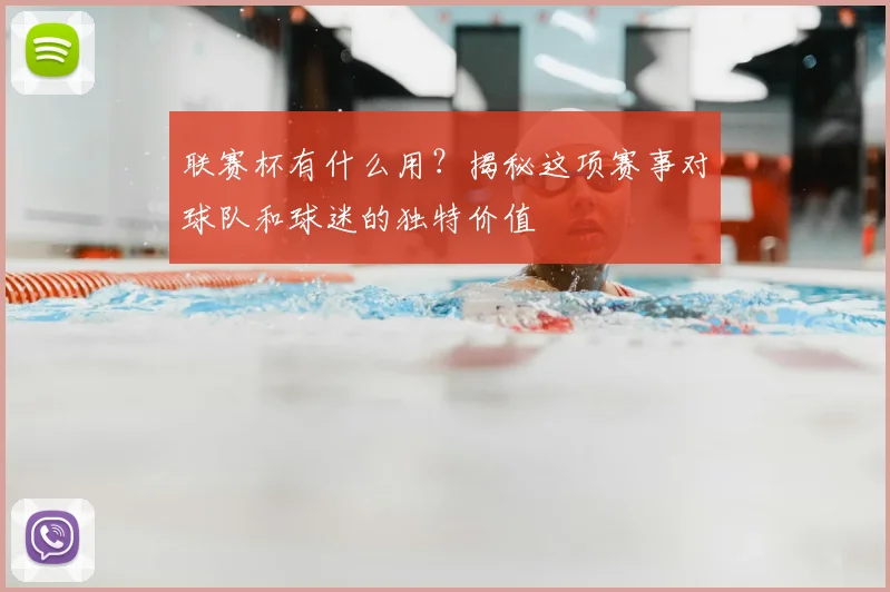 联赛杯有什么用?揭秘这项赛事对球队和球迷的独特价值