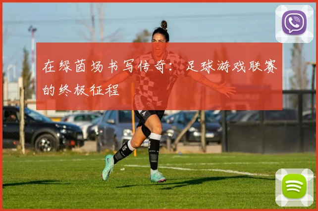 在绿茵场书写传奇：足球游戏联赛的终极征程
