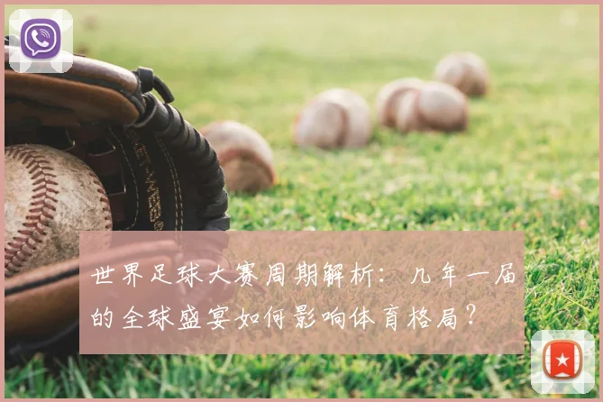 世界足球大赛周期解析：几年一届的全球盛宴如何影响体育格局？