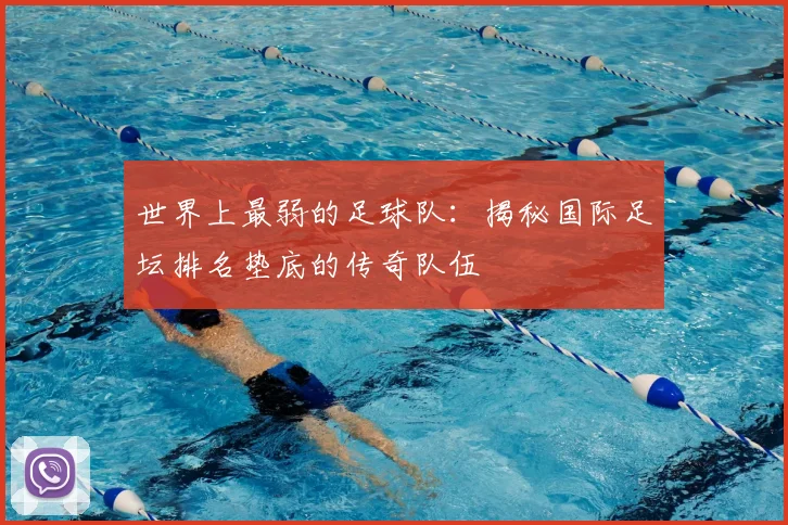世界上最弱的足球队:揭秘国际足坛排名垫底的传奇队伍
