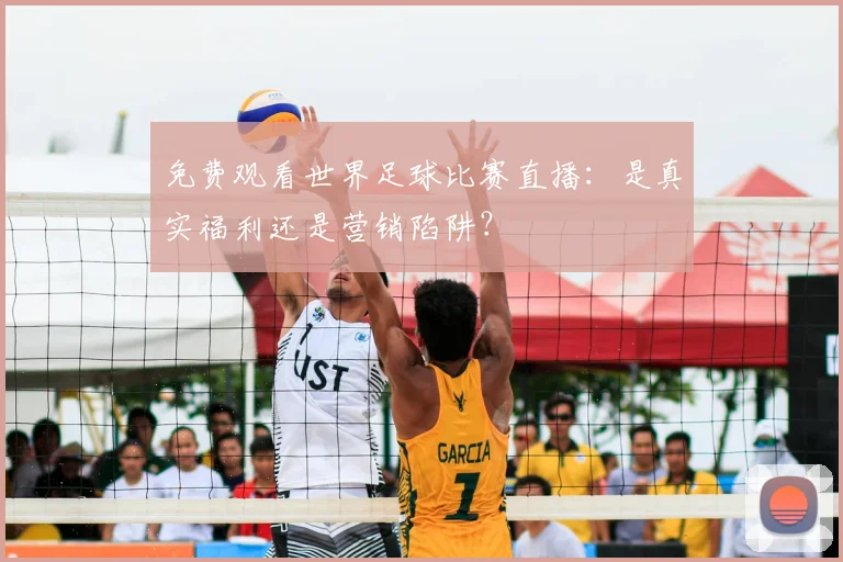 免费观看世界足球比赛直播:是真实福利还是营销陷阱?